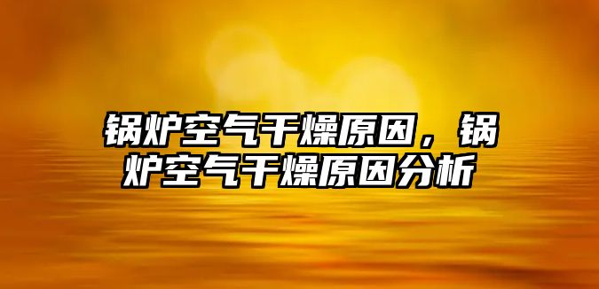 鍋爐空氣干燥原因，鍋爐空氣干燥原因分析