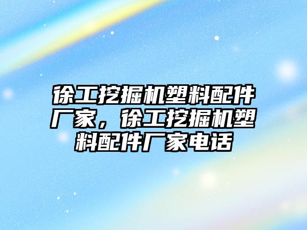 徐工挖掘機(jī)塑料配件廠家，徐工挖掘機(jī)塑料配件廠家電話