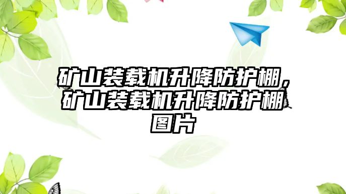 礦山裝載機升降防護棚，礦山裝載機升降防護棚圖片