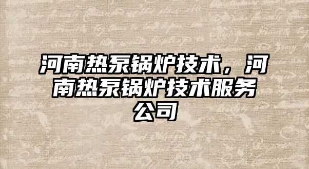 河南熱泵鍋爐技術(shù)，河南熱泵鍋爐技術(shù)服務公司