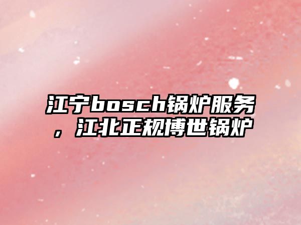 江寧bosch鍋爐服務(wù)，江北正規(guī)博世鍋爐