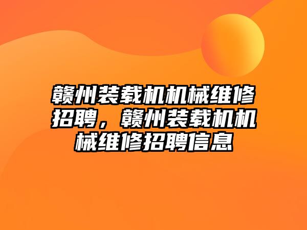 贛州裝載機機械維修招聘，贛州裝載機機械維修招聘信息