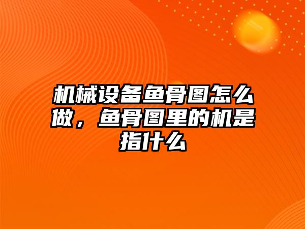 機(jī)械設(shè)備魚骨圖怎么做，魚骨圖里的機(jī)是指什么