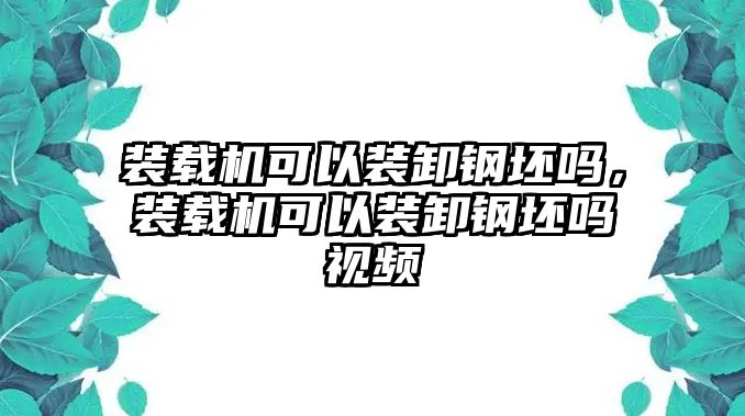 裝載機(jī)可以裝卸鋼坯嗎，裝載機(jī)可以裝卸鋼坯嗎視頻