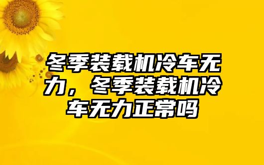 冬季裝載機(jī)冷車(chē)無(wú)力，冬季裝載機(jī)冷車(chē)無(wú)力正常嗎