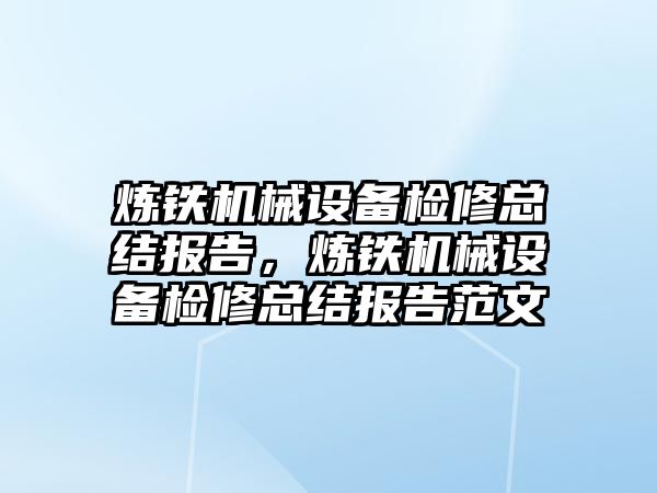 煉鐵機械設備檢修總結報告，煉鐵機械設備檢修總結報告范文