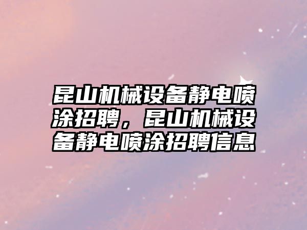 昆山機(jī)械設(shè)備靜電噴涂招聘，昆山機(jī)械設(shè)備靜電噴涂招聘信息