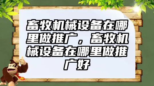 畜牧機械設備在哪里做推廣，畜牧機械設備在哪里做推廣好