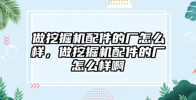 做挖掘機配件的廠怎么樣，做挖掘機配件的廠怎么樣啊