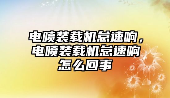 電噴裝載機(jī)怠速響，電噴裝載機(jī)怠速響怎么回事