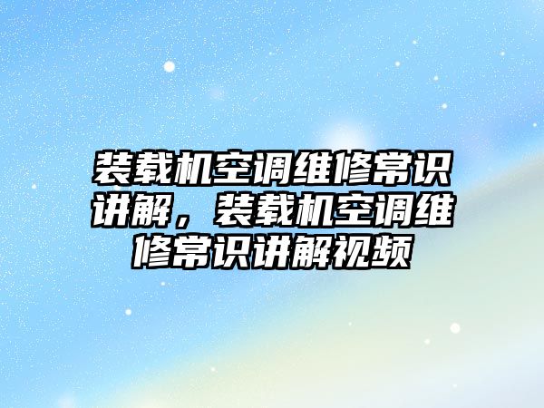 裝載機(jī)空調(diào)維修常識講解，裝載機(jī)空調(diào)維修常識講解視頻