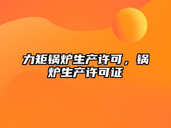 力矩鍋爐生產許可，鍋爐生產許可證