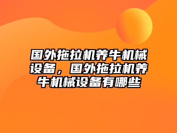 國外拖拉機(jī)養(yǎng)牛機(jī)械設(shè)備，國外拖拉機(jī)養(yǎng)牛機(jī)械設(shè)備有哪些