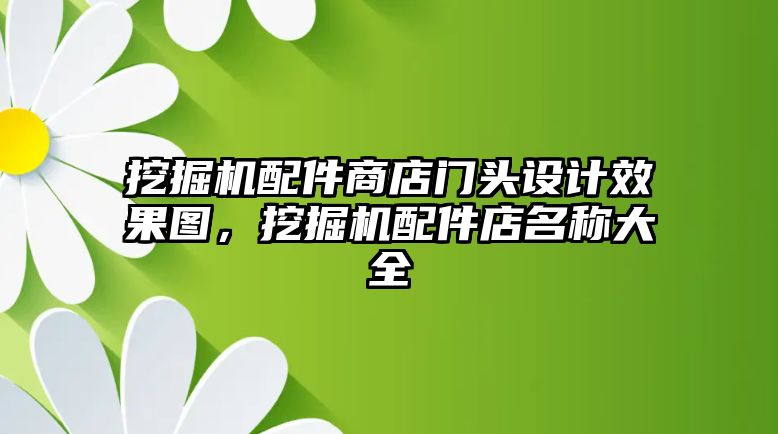 挖掘機(jī)配件商店門頭設(shè)計(jì)效果圖，挖掘機(jī)配件店名稱大全