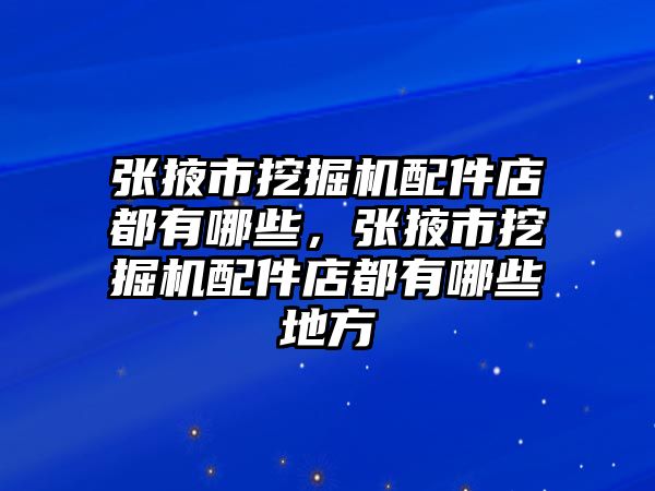 張掖市挖掘機配件店都有哪些，張掖市挖掘機配件店都有哪些地方