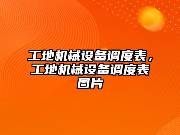 工地機械設(shè)備調(diào)度表，工地機械設(shè)備調(diào)度表圖片