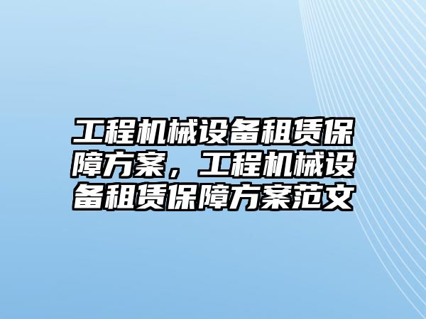 工程機械設備租賃保障方案，工程機械設備租賃保障方案范文