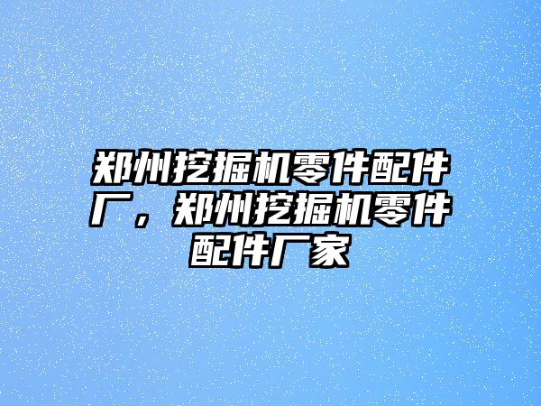 鄭州挖掘機零件配件廠，鄭州挖掘機零件配件廠家