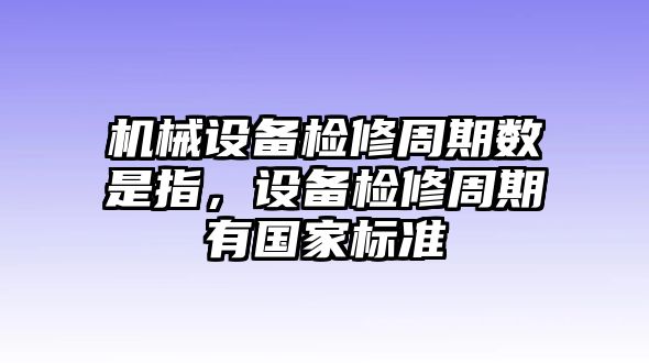 機(jī)械設(shè)備檢修周期數(shù)是指，設(shè)備檢修周期有國家標(biāo)準(zhǔn)