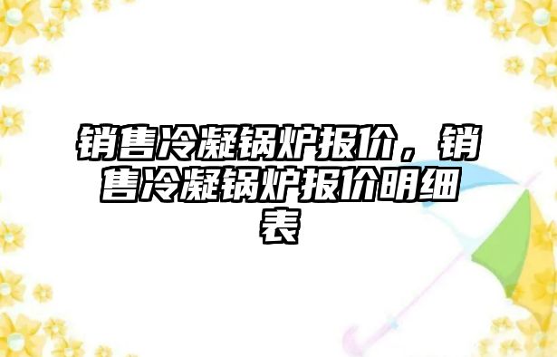 銷售冷凝鍋爐報價，銷售冷凝鍋爐報價明細表