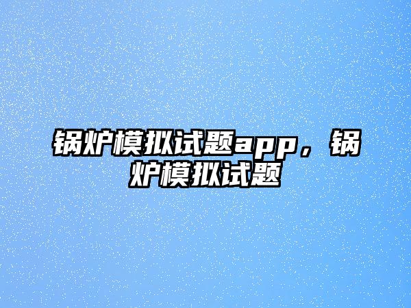 鍋爐模擬試題app，鍋爐模擬試題