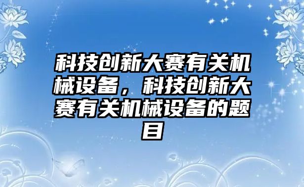 科技創(chuàng)新大賽有關機械設備，科技創(chuàng)新大賽有關機械設備的題目