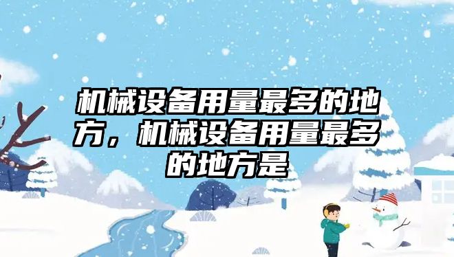 機械設(shè)備用量最多的地方，機械設(shè)備用量最多的地方是