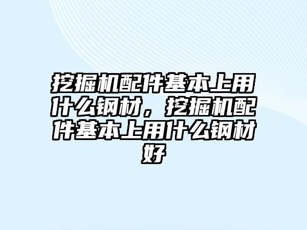 挖掘機配件基本上用什么鋼材，挖掘機配件基本上用什么鋼材好