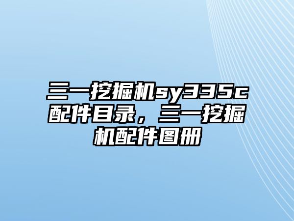 三一挖掘機(jī)sy335c配件目錄，三一挖掘機(jī)配件圖冊(cè)