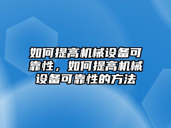 如何提高機械設(shè)備可靠性，如何提高機械設(shè)備可靠性的方法