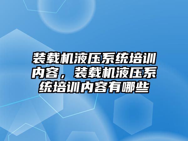 裝載機液壓系統(tǒng)培訓內容，裝載機液壓系統(tǒng)培訓內容有哪些