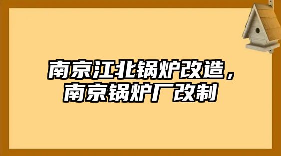 南京江北鍋爐改造，南京鍋爐廠改制