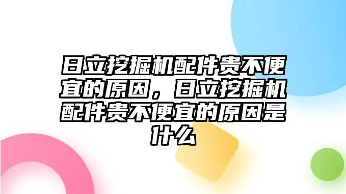 日立挖掘機配件貴不便宜的原因，日立挖掘機配件貴不便宜的原因是什么