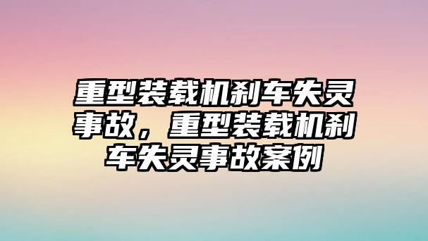 重型裝載機(jī)剎車失靈事故，重型裝載機(jī)剎車失靈事故案例