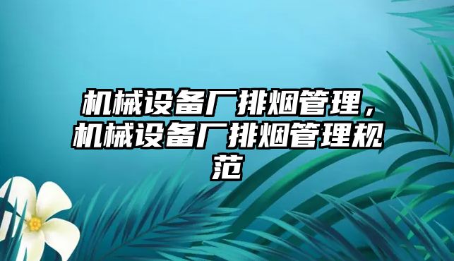 機(jī)械設(shè)備廠排煙管理，機(jī)械設(shè)備廠排煙管理規(guī)范