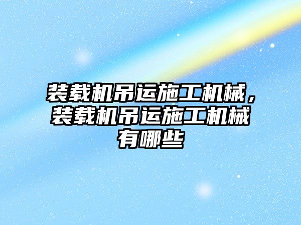 裝載機吊運施工機械，裝載機吊運施工機械有哪些