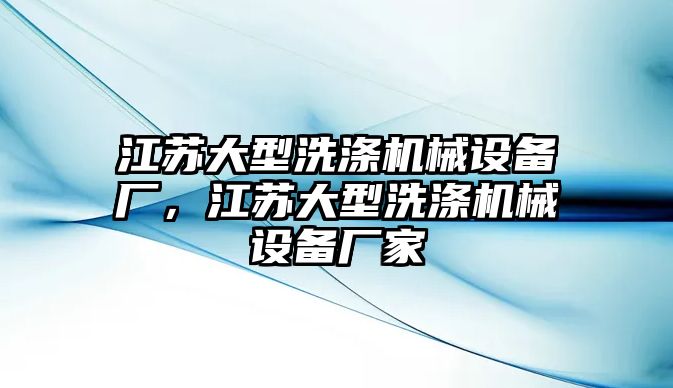 江蘇大型洗滌機械設備廠，江蘇大型洗滌機械設備廠家