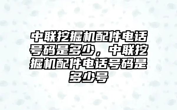 中聯(lián)挖掘機(jī)配件電話號(hào)碼是多少，中聯(lián)挖掘機(jī)配件電話號(hào)碼是多少號(hào)