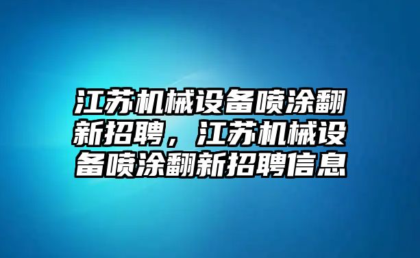 江蘇機械設備噴涂翻新招聘，江蘇機械設備噴涂翻新招聘信息