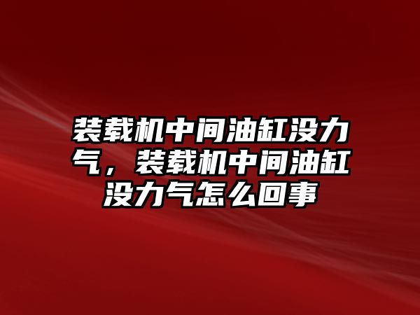 裝載機中間油缸沒力氣，裝載機中間油缸沒力氣怎么回事