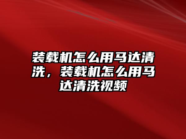 裝載機怎么用馬達清洗，裝載機怎么用馬達清洗視頻