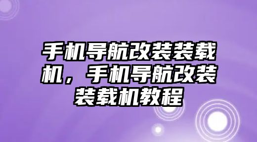 手機(jī)導(dǎo)航改裝裝載機(jī)，手機(jī)導(dǎo)航改裝裝載機(jī)教程