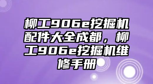 柳工906e挖掘機(jī)配件大全成都，柳工906e挖掘機(jī)維修手冊(cè)