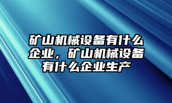 礦山機械設備有什么企業(yè)，礦山機械設備有什么企業(yè)生產