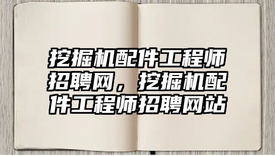 挖掘機(jī)配件工程師招聘網(wǎng)，挖掘機(jī)配件工程師招聘網(wǎng)站