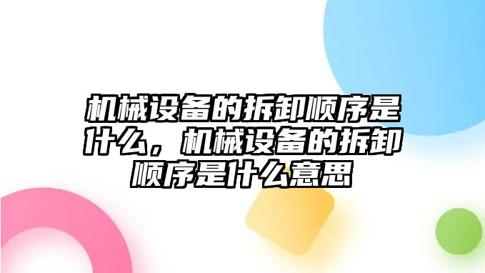 機(jī)械設(shè)備的拆卸順序是什么，機(jī)械設(shè)備的拆卸順序是什么意思