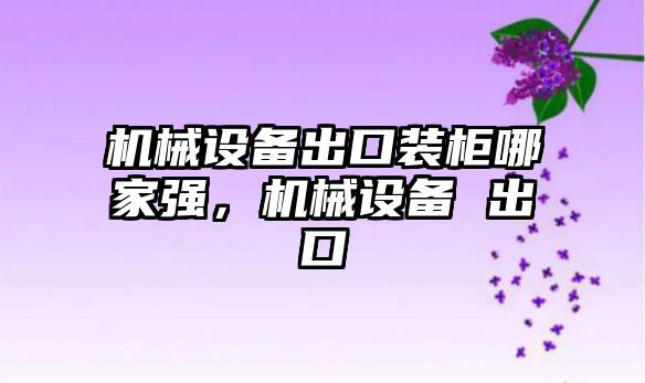 機械設備出口裝柜哪家強，機械設備 出口