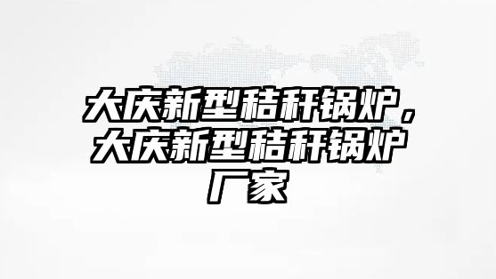 大慶新型秸稈鍋爐，大慶新型秸稈鍋爐廠家