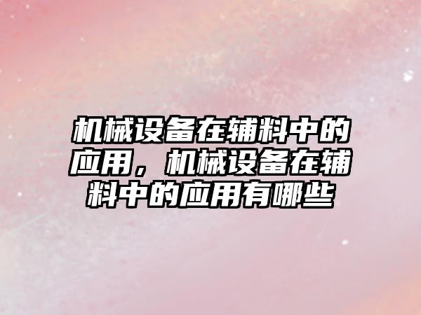 機(jī)械設(shè)備在輔料中的應(yīng)用，機(jī)械設(shè)備在輔料中的應(yīng)用有哪些