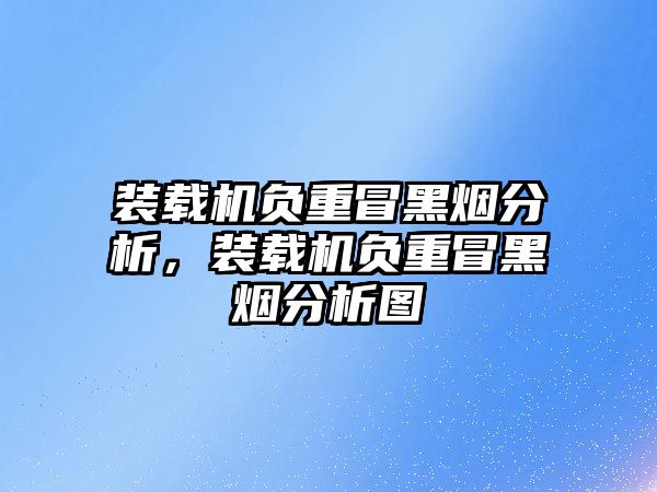 裝載機負重冒黑煙分析，裝載機負重冒黑煙分析圖